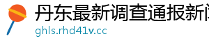 丹东最新调查通报新闻网